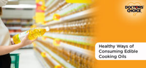 Healthy Ways of Consuming Edible Cooking Oils